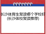 长沙体育生复读哪个学校好(长沙体校复读推荐)