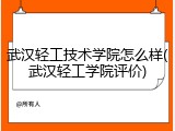 武汉轻工技术学院怎么样(武汉轻工学院评价)