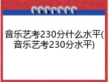 音乐艺考230分什么水平(音乐艺考230分水平)