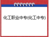 化工职业中专(化工中专)