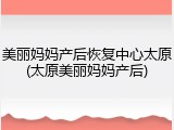 美丽妈妈产后恢复中心太原(太原美丽妈妈产后)