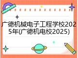 广德机械电子工程学校2025年(广德机电校2025)