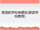 复读的学校有哪些(复读学校推荐)