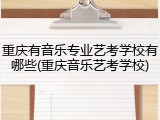 重庆有音乐专业艺考学校有哪些(重庆音乐艺考学校)
