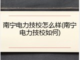 南宁电力技校怎么样(南宁电力技校如何)