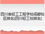 四川省轻工工程学校成都校区排名(四川轻工校排名)