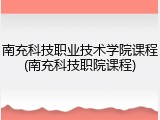 南充科技职业技术学院课程(南充科技职院课程)
