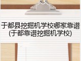 于都县挖掘机学校哪家靠谱(于都靠谱挖掘机学校)
