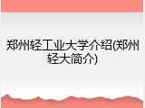 郑州轻工业大学介绍(郑州轻大简介)