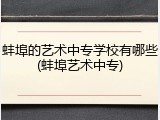 蚌埠的艺术中专学校有哪些(蚌埠艺术中专)