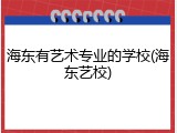 海东有艺术专业的学校(海东艺校)