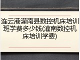 连云港灌南县数控机床培训班学费多少钱(灌南数控机床培训学费)