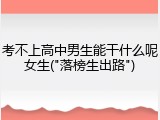 考不上高中男生能干什么呢女生("落榜生出路")