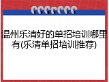 温州乐清好的单招培训哪里有(乐清单招培训推荐)