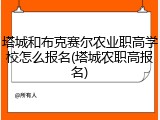塔城和布克赛尔农业职高学校怎么报名(塔城农职高报名)