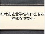 桂林市农业学校有什么专业(桂林农校专业)