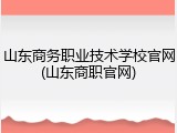 山东商务职业技术学校官网(山东商职官网)