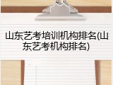 山东艺考培训机构排名(山东艺考机构排名)