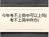 今年考不上高中可以上吗(考不上高中咋办)