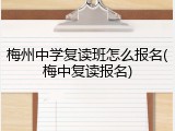梅州中学复读班怎么报名(梅中复读报名)