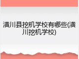 潢川县挖机学校有哪些(潢川挖机学校)