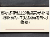 鄂尔多斯达拉特旗高考补习班收费标准(达旗高考补习收费)