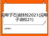沟帮子石油技校2021(沟帮子油校21)