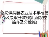 临汾洪洞县农业技术学校简介及录取分数线(洪洞农校简介及分数线)
