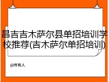 昌吉吉木萨尔县单招培训学校推荐(吉木萨尔单招培训)