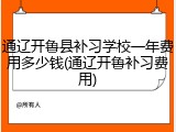 通辽开鲁县补习学校一年费用多少钱(通辽开鲁补习费用)