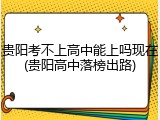 贵阳考不上高中能上吗现在(贵阳高中落榜出路)