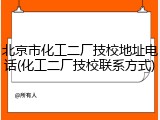 北京市化工二厂技校地址电话(化工二厂技校联系方式)