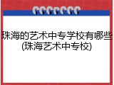 珠海的艺术中专学校有哪些(珠海艺术中专校)