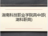 湖南科技职业学院高中部(湖科职高)