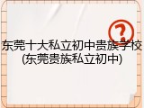东莞十大私立初中贵族学校(东莞贵族私立初中)