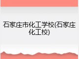 石家庄市化工学校(石家庄化工校)