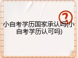 小自考学历国家承认吗(小自考学历认可吗)
