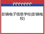 彭镇电子信息学校(彭镇电校)
