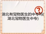 湖北有宠物医生的中专吗(湖北宠物医生中专)