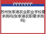 苏州张家港农业职业学校要求高吗(张家港农职要求高吗)