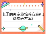 电子商务专业培养方案(电商培养方案)