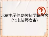北京电子信息技师学院宿舍(北电技师宿舍)