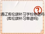 通辽库伦旗补习学校靠谱吗(库伦旗补习靠谱吗)