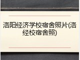 洛阳经济学校宿舍照片(洛经校宿舍照)