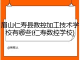 眉山仁寿县数控加工技术学校有哪些(仁寿数控学校)