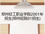 郑州轻工职业学院2001年招生(郑州轻院01招生)