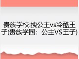 贵族学校:拽公主vs冷酷王子(贵族学园：公主VS王子)
