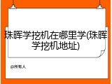 珠晖学挖机在哪里学(珠晖学挖机地址)