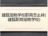 建瓯宠物学校职高怎么样(建瓯职高宠物学校)