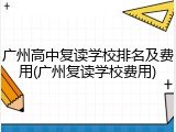 广州高中复读学校排名及费用(广州复读学校费用)